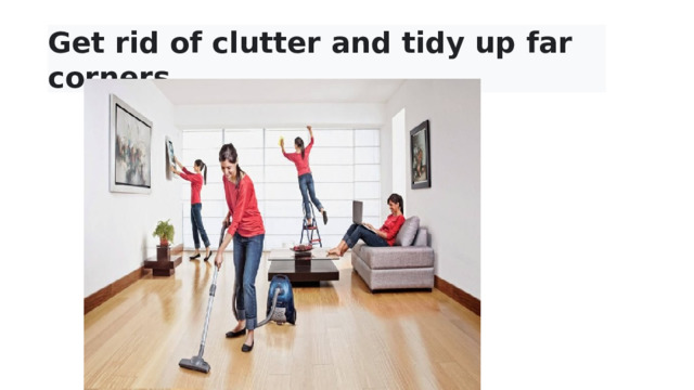 Get rid of clutter and tidy up far corners  