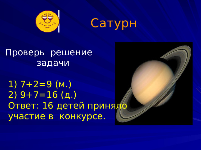 Сатурн Проверь решение  задачи  1)  7+2=9 (м.)  2) 9+7=16 (д.)  Ответ: 16 детей приняло  участие в конкурсе. 