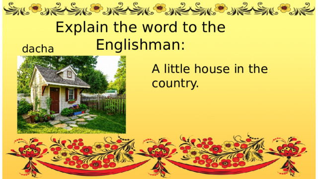 Explain the word to the Englishman: dacha A little house in the country. 