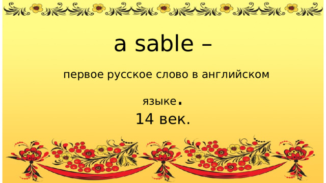 a sable –  первое русское слово в английском языке . 14 век. 