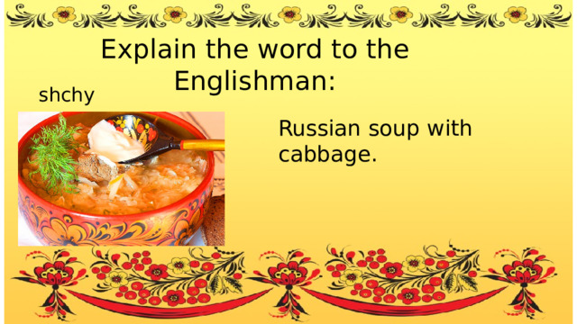 Explain the word to the Englishman: shchy Russian soup with cabbage. 