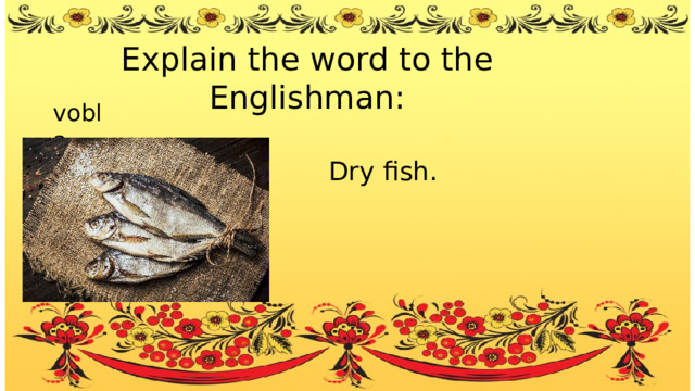 Explain the word to the Englishman: vobla Dry fish. 