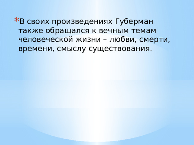 В своих произведениях Губерман также обращался к вечным темам человеческой жизни – любви, смерти, времени, смыслу существования. 