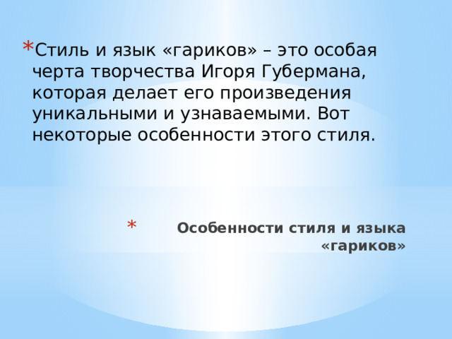 Стиль и язык «гариков» – это особая черта творчества Игоря Губермана, которая делает его произведения уникальными и узнаваемыми. Вот некоторые особенности этого стиля. Особенности стиля и языка «гариков»   