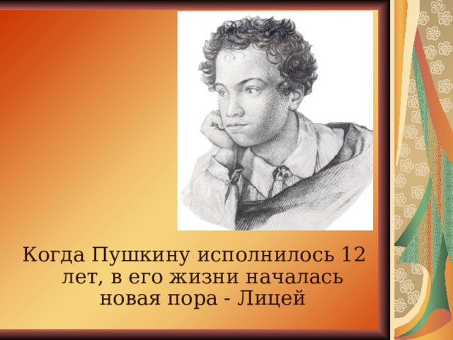Когда Пушкину исполнилось 12 лет, в его жизни началась новая пора - Лицей 