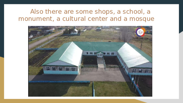  Also there are some shops, a school, a monument, a cultural center and a mosque 
