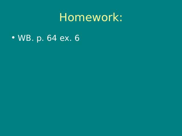 Homework: WB. p. 64 ex. 6 