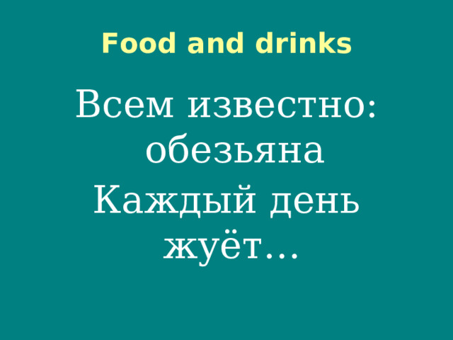 Food and drinks Всем известно: обезьяна Каждый день жуёт…   