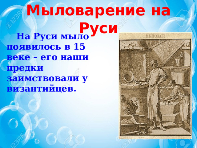 Мыловарение на Руси  На Руси мыло появилось в 15 веке – его наши предки заимствовали у византийцев.    