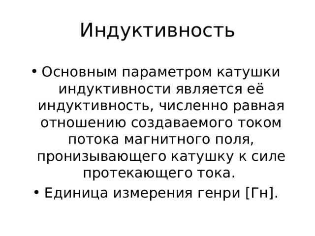 Индуктивность Основным параметром катушки индуктивности является её индуктивность, численно равная отношению создаваемого током потока магнитного поля, пронизывающего катушку к силе протекающего тока. Единица измерения генри [ Гн ] . 