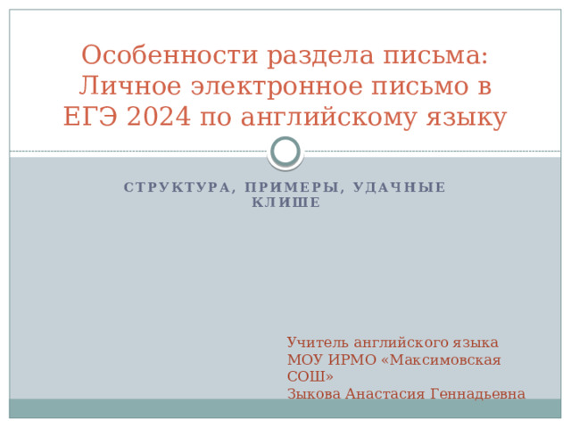 Особенности раздела письма:  Личное электронное письмо в ЕГЭ 2024 по английскому языку Структура, примеры, удачные клише Учитель английского языка МОУ ИРМО «Максимовская СОШ» Зыкова Анастасия Геннадьевна 