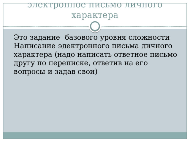 электронное письмо личного характера  Это задание базового уровня сложности Написание электронного письма личного характера (надо написать ответное письмо другу по переписке, ответив на его вопросы и задав свои) 