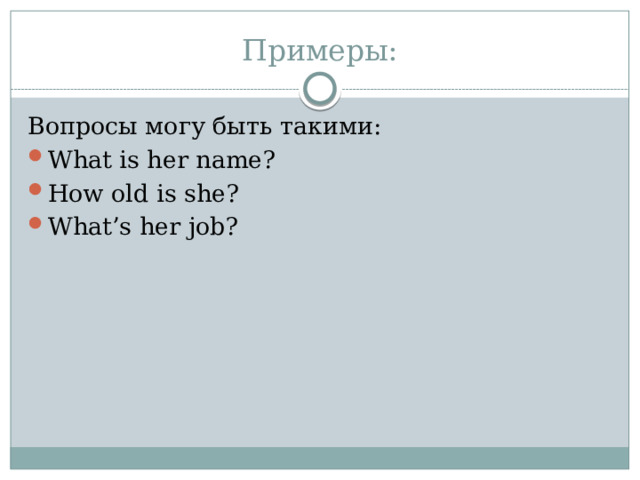 Примеры: Вопросы могу быть такими: What is her name? How old is she? What’s her job? 