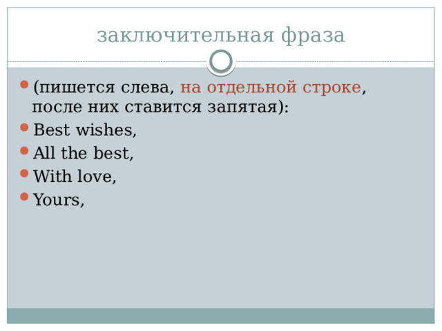 заключительная фраза (пишется слева, на отдельной строке , после них ставится запятая): Best wishes, All the best, With love, Yours, 