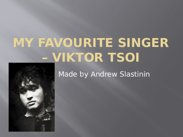 MY FAVOuRITE SINGER – VIKTOR TSOI Made by Andrew Slastinin 