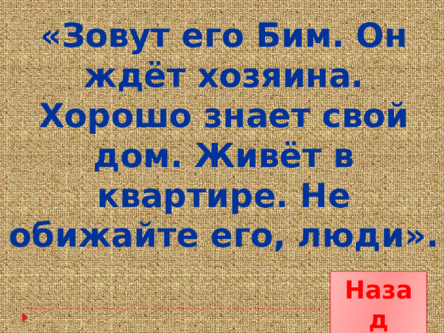 «Зовут его Бим. Он ждёт хозяина. Хорошо знает свой дом. Живёт в квартире. Не обижайте его, люди». Назад 