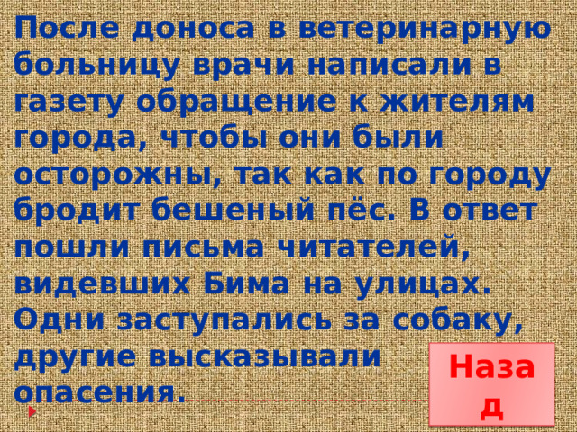 После доноса в ветеринарную больницу врачи написали в газету обращение к жителям города, чтобы они были осторожны, так как по городу бродит бешеный пёс. В ответ пошли письма читателей, видевших Бима на улицах. Одни заступались за собаку, другие высказывали опасения. Назад 