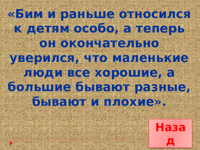 «Бим и раньше относился к детям особо, а теперь он окончательно уверился, что маленькие люди все хорошие, а большие бывают разные, бывают и плохие». Назад 