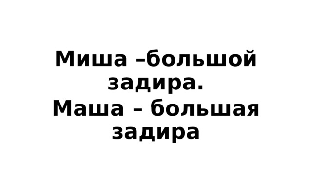 Миша –большой задира. Маша – большая задира 