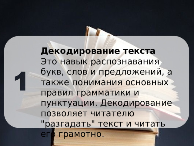 Декодирование текста Это навык распознавания букв, слов и предложений, а также понимания основных правил грамматики и пунктуации. Декодирование позволяет читателю 