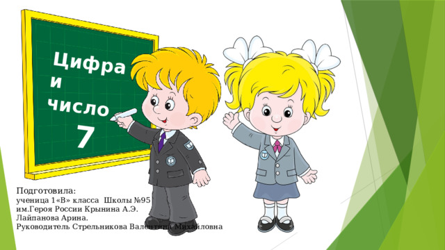 Цифра и число  7 Подготовила: ученица 1«В» класса Школы №95 им.Героя России Крынина А.Э. Лайпанова Арина. Руководитель Стрельникова Валентина Михайловна 