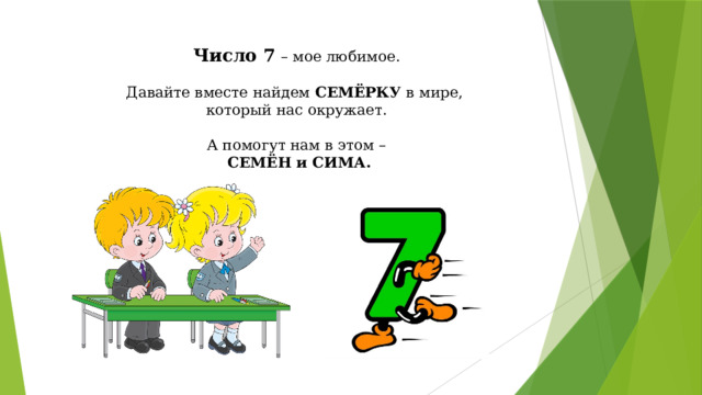 Число 7  – мое любимое. Давайте вместе найдем СЕМЁРКУ в мире, который нас окружает. А помогут нам в этом –  СЕМЁН и СИМА. 