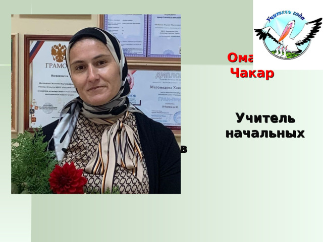         Омарова  Чакар  Магомедовна.     Учитель  начальных классов          МКОУ «Рахатинская СОШ имени Башира Л.С.»    
