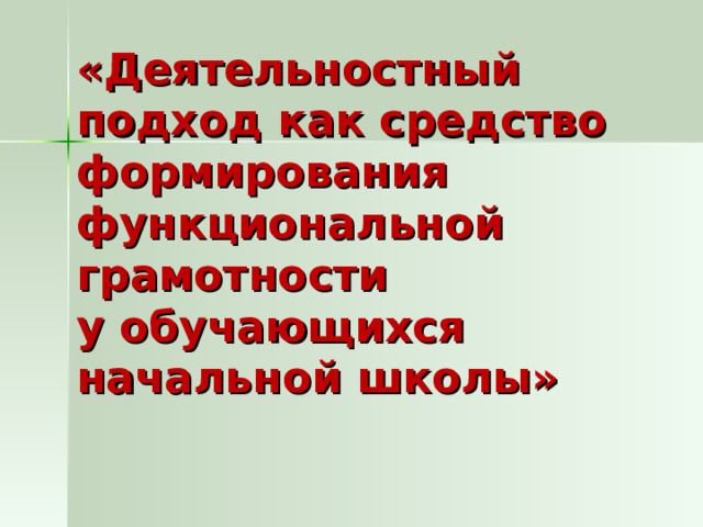 «Деятельностный подход как средство формирования функциональной грамотности  у обучающихся начальной школы»   
