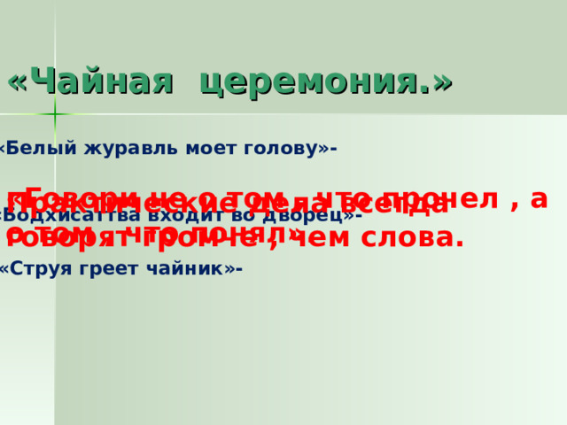 «Чайная церемония.» «Белый журавль моет голову»- «Говори не о том , что прочел , а о том , что понял». Практические дела всегда говорят громче , чем слова. «Бодхисаттва входит во дворец»- «Струя греет чайник»- 