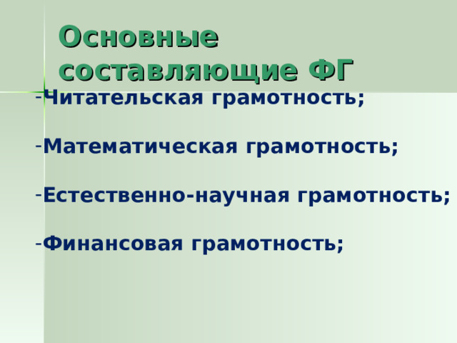 Основные составляющие ФГ Читательская грамотность;  Математическая грамотность;  Естественно-научная грамотность;  Финансовая грамотность; 