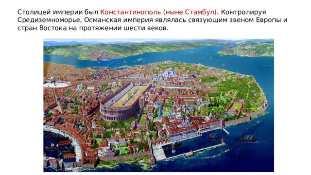 Столицей империи был Константинополь (ныне Стамбул). Контролируя Средиземноморье, Османская империя являлась связующим звеном Европы и стран Востока на протяжении шести веков. 