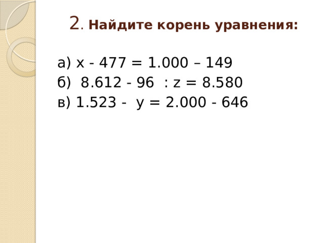 2 . Найдите корень уравнения:   а) х - 477 = 1.000 – 149 б) 8.612 - 96 : z = 8.580 в) 1.523 - у = 2.000 - 646 