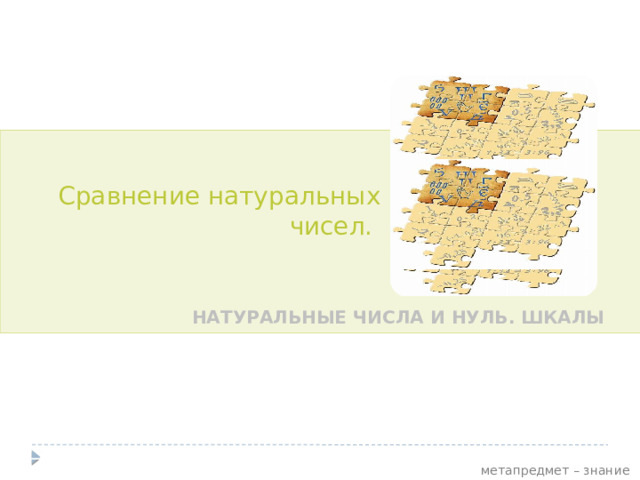 Сравнение натуральных чисел. НАТУРАЛЬНЫЕ ЧИСЛА И НУЛЬ. ШКАЛЫ  метапредмет – знание 