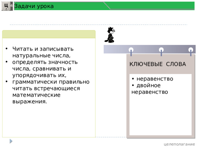 Задачи урока Ц Читать и записывать натуральные числа, определять значность числа, сравнивать и упорядочивать их, грамматически правильно читать встречающиеся математические выражения. КЛЮЧЕВЫЕ СЛОВА • неравенство • двойное неравенство  целеполагание 4 