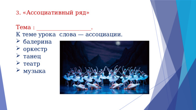 3 . «Ассоциативный ряд»  Тема : ___________________.  К теме урока  слова — ассоциации. балерина оркестр танец театр музыка 