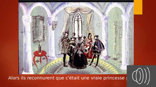 Alors ils reconnurent que c'était une vraie princesse puisque, 