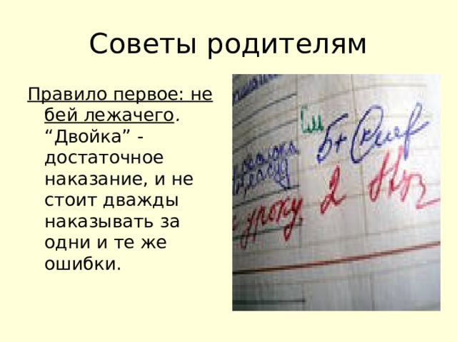 Советы родителям Правило первое: не бей лежачего . “Двойка” - достаточное наказание, и не стоит дважды наказывать за одни и те же ошибки. 