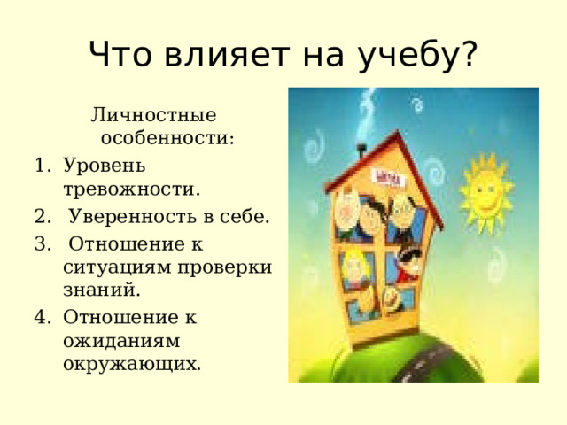 Что влияет на учебу? Личностные особенности: Уровень тревожности.  Уверенность в себе.  Отношение к ситуациям проверки знаний. Отношение к ожиданиям окружающих. 