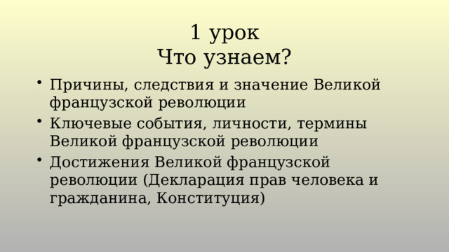 1 урок  Что узнаем? Причины, следствия и значение Великой французской революции Ключевые события, личности, термины Великой французской революции Достижения Великой французской революции (Декларация прав человека и гражданина, Конституция) 