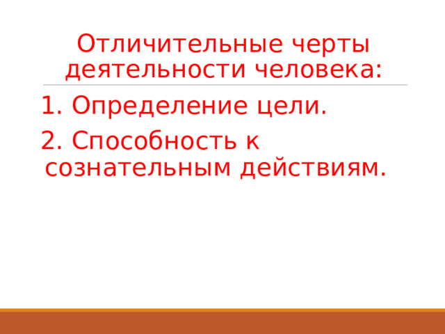 Отличительные черты деятельности человека: 1. Определение цели. 2. Способность к сознательным действиям. 