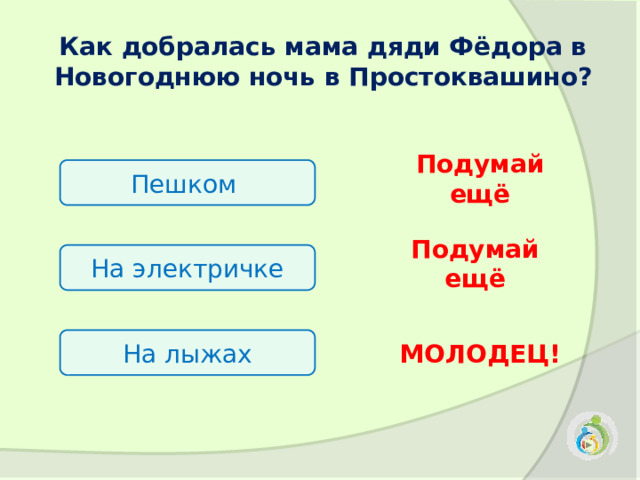 Как добралась мама дяди Фёдора в Новогоднюю ночь в Простоквашино? Подумай ещё Пешком Подумай ещё На электричке На лыжах МОЛОДЕЦ! 