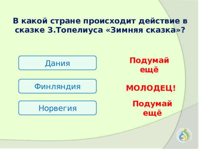 В какой стране происходит действие в сказке З.Топелиуса «Зимняя сказка»?  Дания Подумай ещё Финляндия МОЛОДЕЦ! Норвегия Подумай ещё 