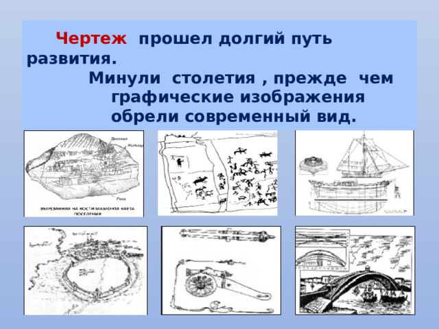  Чертеж прошел долгий путь развития.  Минули столетия , прежде чем  графические изображения  обрели современный вид. 