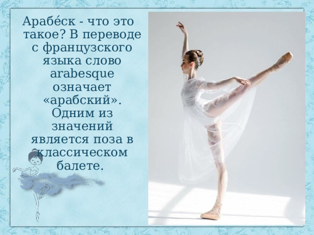 Арабе́ск - что это такое? В переводе с французского языка слово arabesque означает «арабский». Одним из значений является поза в классическом балете. 