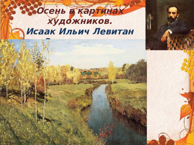  Осень в картинах художников.  Исаак Ильич Левитан  «Золотая осень»    