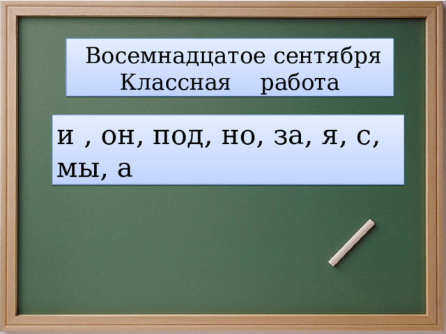  Восемнадцатое сентября Классная работа и , он, под, но, за, я, с, мы, а 