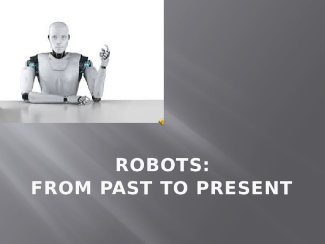  ROBOTS: FROM PAST TO PRESENT 