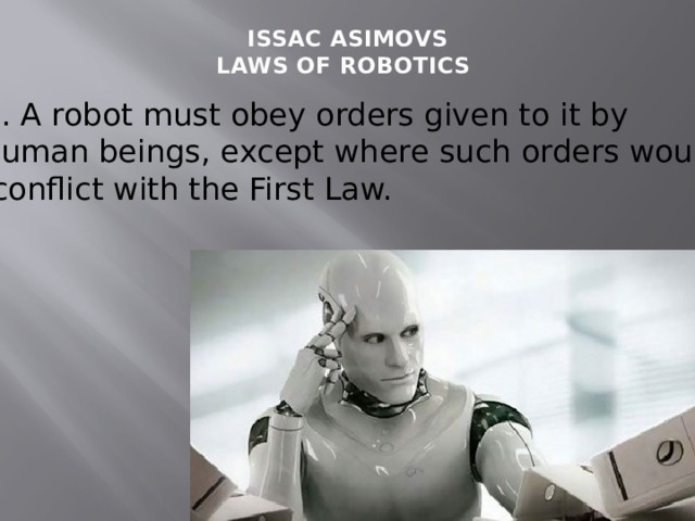 ISSAC ASIMOVS  LAWS OF ROBOTICS   2. A robot must obey orders given to it by human beings, except where such orders would  conflict with the First Law. 