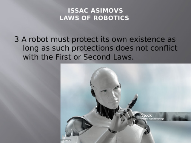 ISSAC ASIMOVS  LAWS OF ROBOTICS   3 A robot must protect its own existence as long as such protections does not conflict with the First or Second Laws. 