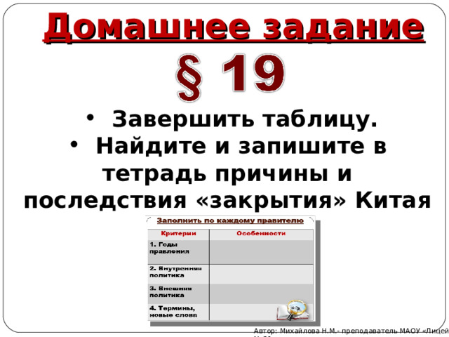 Домашнее задание Завершить таблицу. Найдите и запишите в тетрадь причины и последствия «закрытия» Китая Автор: Михайлова Н.М.- преподаватель МАОУ «Лицей № 21» 